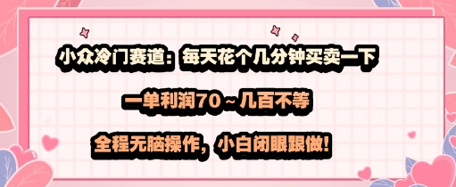 小众冷门赛道:每天花个几分钟买卖一下,一单利润70~几张不等,全程无脑操作,小白闭眼跟做