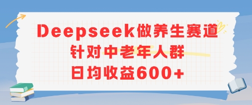 新玩法！Deepseek做养生赛道针对中老年人群，日均收益6张+