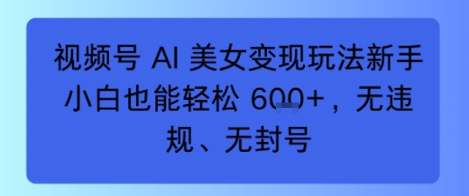 视频号 AI 美女变现玩法新手小白也能轻松6张,无违规、无封号