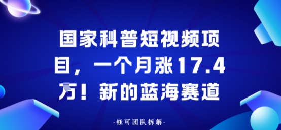 国家科普短视频项目，一个月涨17.4W！新的蓝海赛道