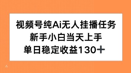 视频号纯AI无人挂播任务，新手小白当天上手，单日稳定收益130+