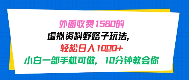 外面收费1580的虚拟资料野路子玩法，轻松日入1k+，小白一部手机可做，10分钟教会你