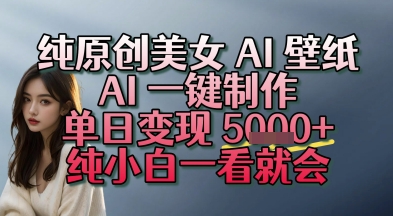 纯原创美女 AI 壁纸玩法,AI 一键制作,单日变现多张,纯小白一看就会
