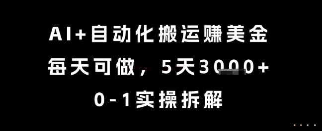 AI+自动化搬运挣美金，每天可做，5天3k+，0-1实操拆解【揭秘】