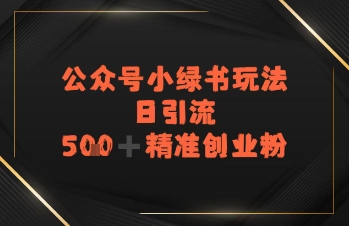 日引流500+精准创业粉,公众号小绿书玩法