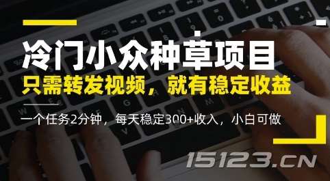 冷门小众种草项目,只需转发视频,每天就有稳定收益,无门槛,每天稳定3张+收入,小白可做