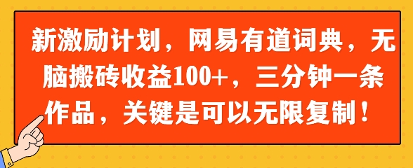 新激励计划,网易有道词典,无脑搬砖收益100+,三分钟一条作品,关键是可以无限复制