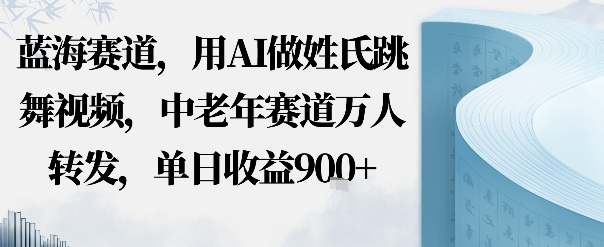 蓝海赛道，用AI做姓氏跳舞视频，中老年赛道万人转发，流量主收益+定制商单，单日收益9张