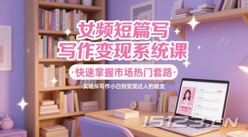 女频短篇写作变现系统课,快速掌握市场热门套路,实现从写作小白到变现达人的蜕变