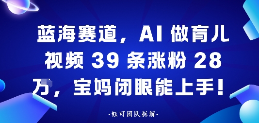 蓝海赛道，AI做育儿视频39条涨粉28W，宝妈闭眼能上手