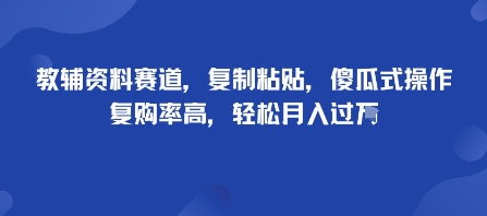 教辅资料赛道，复制粘贴，傻瓜式操作，复购率高，轻松月入过1W