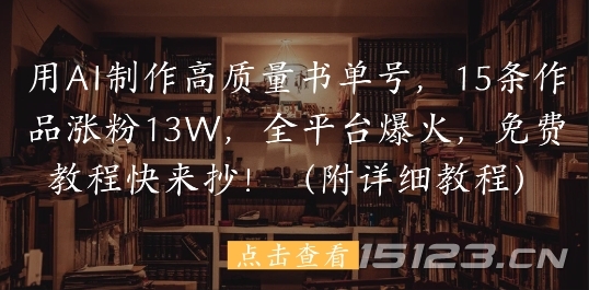 用AI制作高质量书单号,15条作品涨粉13W,全平台爆火,免费教程快来抄(附详细教程)