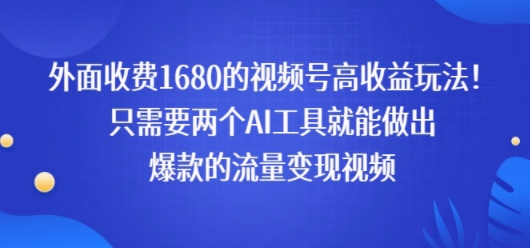 外面收费1680的视频号高收益玩法！只需要两个AI工具就能做出爆款的流量变现视频