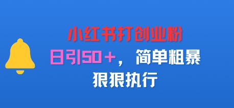 小红书打创业粉，日引50+，简单粗暴，狠狠执行