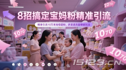 8招搞定宝妈粉精准引流,精准引流10万本地母婴粉,多渠道流量爆破玩法