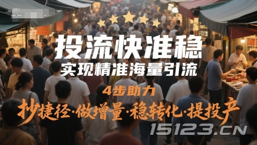 投流快准稳,实现精准海量引流,4步助力,抄捷径·做增量·稳转化·提投产