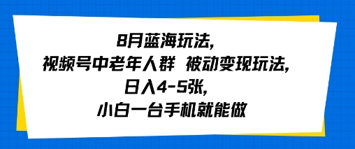 8月蓝海玩法，视频号中老年人群 被动变现玩法，日入4-5张，小白一台手机就能做