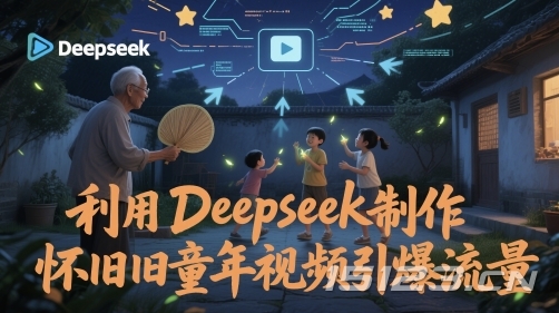 利用Deepseek制作怀旧童年视频引爆流量