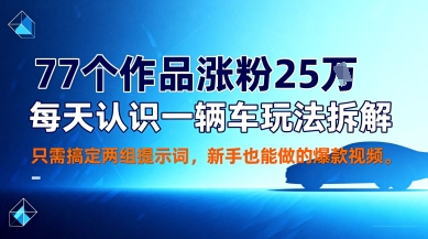 77个作品涨粉25W，每天认识一辆车玩法拆解，只需搞定两组提示词，新手也能做的爆款视频