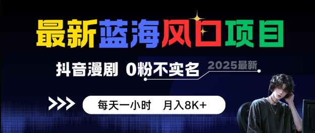 最新蓝海风口项目,抖音漫剧,0粉不实名每天一小时,月入8K+【揭秘】
