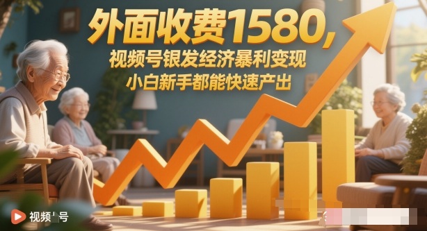 外面收费1580，视频号银发经济暴利变现，小白新手都能快速产出