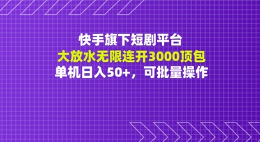 快手旗下短剧平台大放水:无限连开3000顶包,单机日入50+,可批量操作
