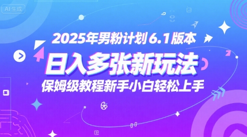 2025年男粉计划6.1版本,日入多张新玩法,保姆级教程新手小白轻松上手,适合宝妈学生兼职,副业首选
