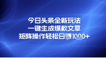今日头条全新玩法,一键生成爆款文章,矩阵操作轻松日入几张