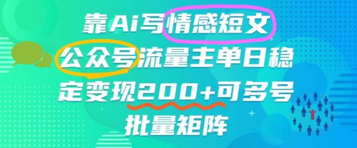 靠AI写情感短文,公众号流量主日入2张+,可多号批量矩阵