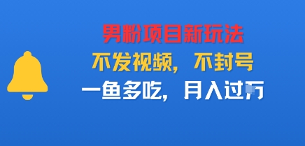 男粉项目新玩法，不发视频，不封号，一鱼多吃，月入过W