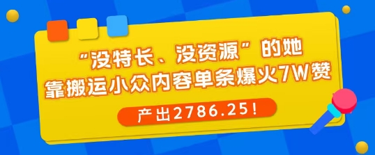 “没特长、没资源”的她,靠搬运小众内容单条爆火7W赞,产出2786!