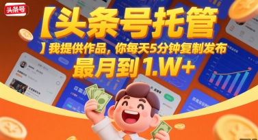 【头条号托管 】我提供作品,你每天5分钟复制发布,最高月入1W+【揭秘】