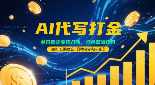 AI代写打金,单日稳定变现几张,绿色蓝海项目,主打长期稳定【附指令和手册】