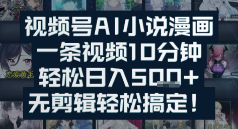 视频号AI小说漫画:一条视频10分钟,轻松日入5张+,无剪辑轻松搞定