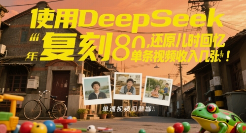 使用DeepSeek复刻80后童年,还原儿时回忆,单条视频收入几张