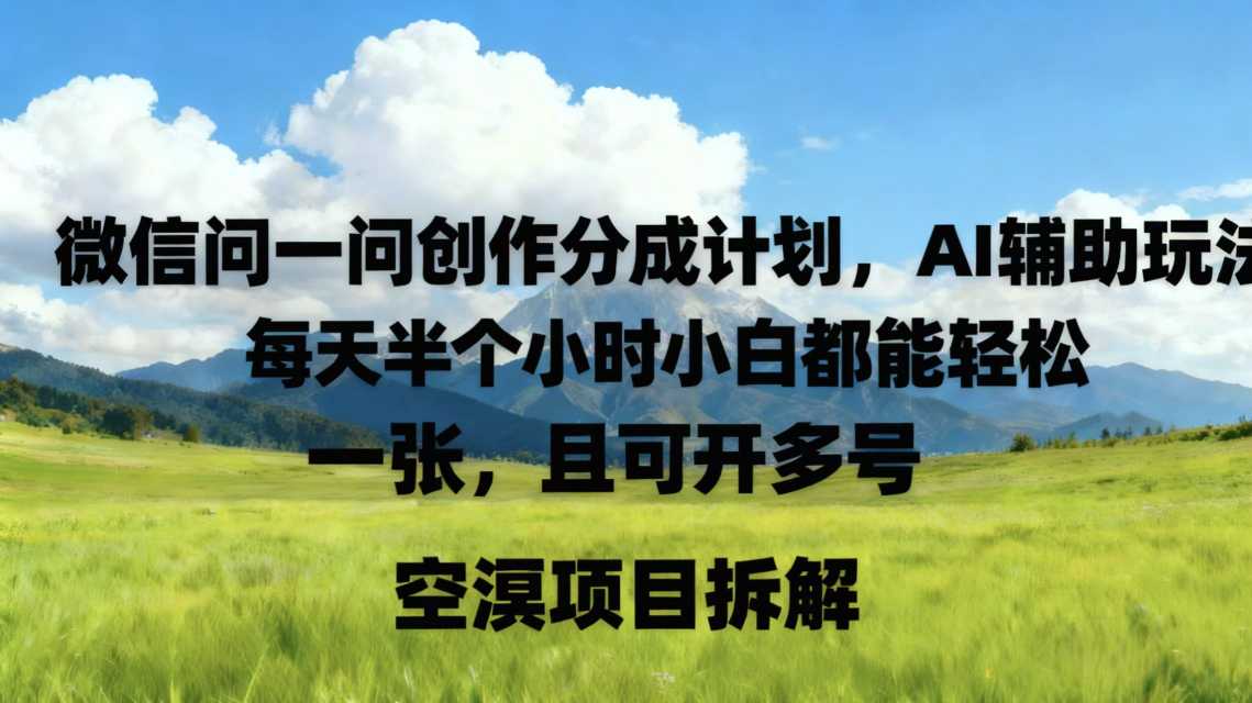 微信问一问创作者分成计划，AI辅助玩法，每天半小时小白都能轻松到手一张，且可开多号