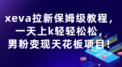 xeva拉新保姆级教程,一天上k轻轻松松,男粉变现天花板项目