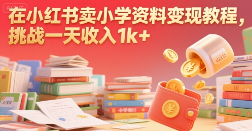 在小红书卖小学资料变现教程,挑战一天收入1k+