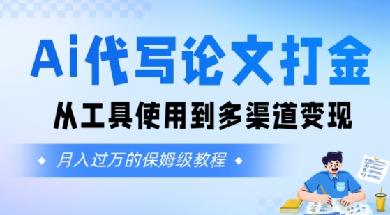 Ai代写论文打金,月入五位数,从工具使用到多渠道变现(保姆级教程)