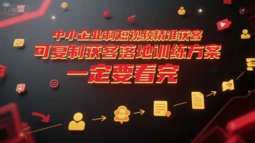 中小企业利用短视频精准获客,可复制获客落地训练方案,做好短视频,一定要看完