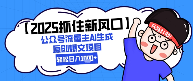 【2025抓住新风口】公众号流量主AI生成原创爆文项目,轻松日入1k+